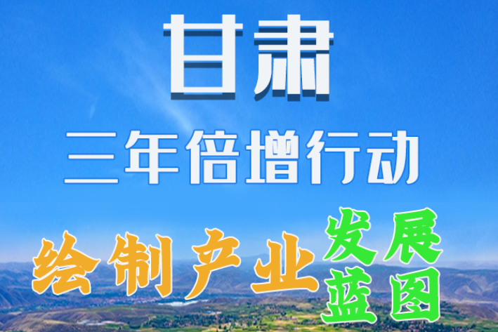 圖解|繪制產(chǎn)業(yè)發(fā)展三年倍增藍(lán)圖 甘肅這么做！