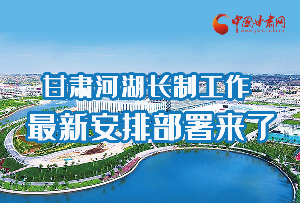 圖解|速看！甘肅河湖長制工作最新安排部署來了 