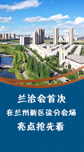 圖解|蘭洽會(huì)首次在蘭州新區(qū)設(shè)分會(huì)場(chǎng)，亮點(diǎn)搶先看！