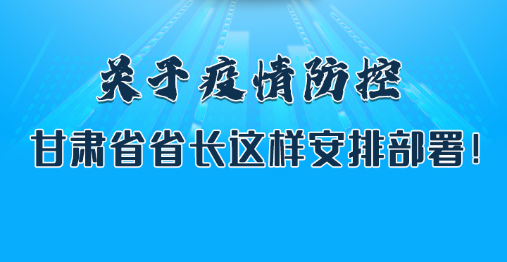 圖解|關(guān)于疫情防控 甘肅省省長這樣安排部署！