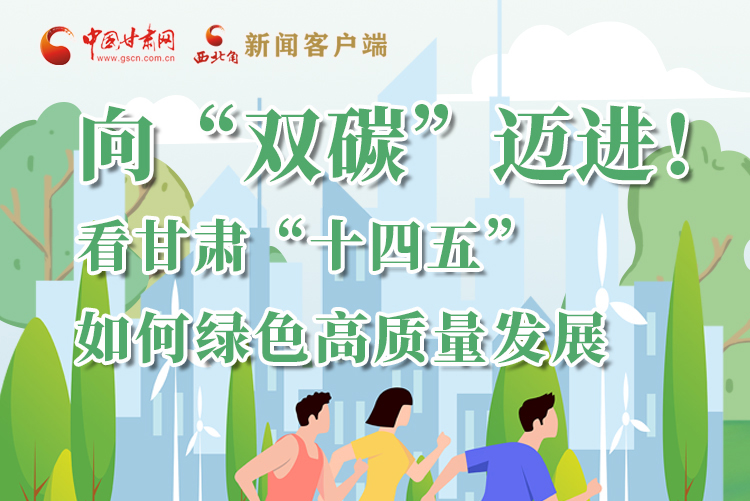 圖解丨向“雙碳”邁進(jìn)！看甘肅“十四五”如何綠色高質(zhì)量發(fā)展