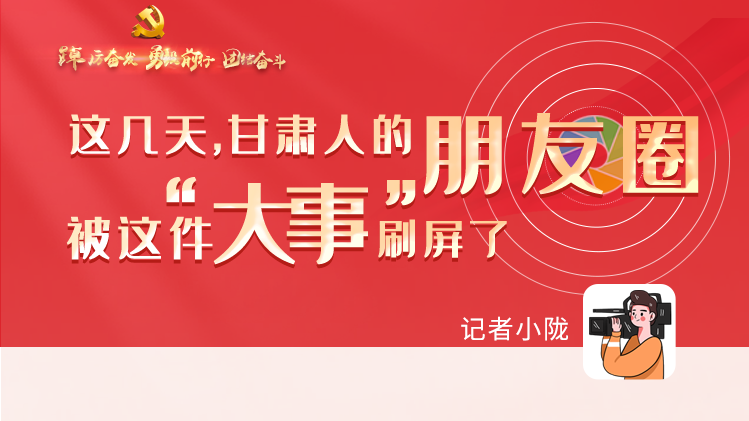 長圖|這幾天，甘肅人的朋友圈被這件大事刷屏了