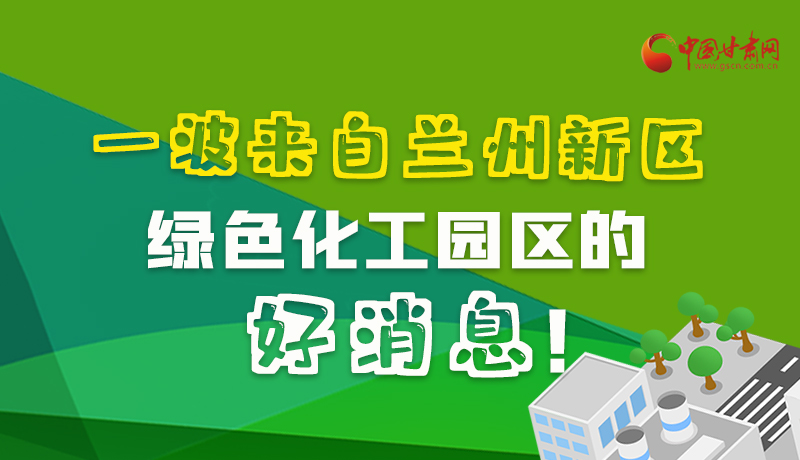 圖解|速看！一波來(lái)自蘭州新區(qū)綠色化工園區(qū)的好消息！