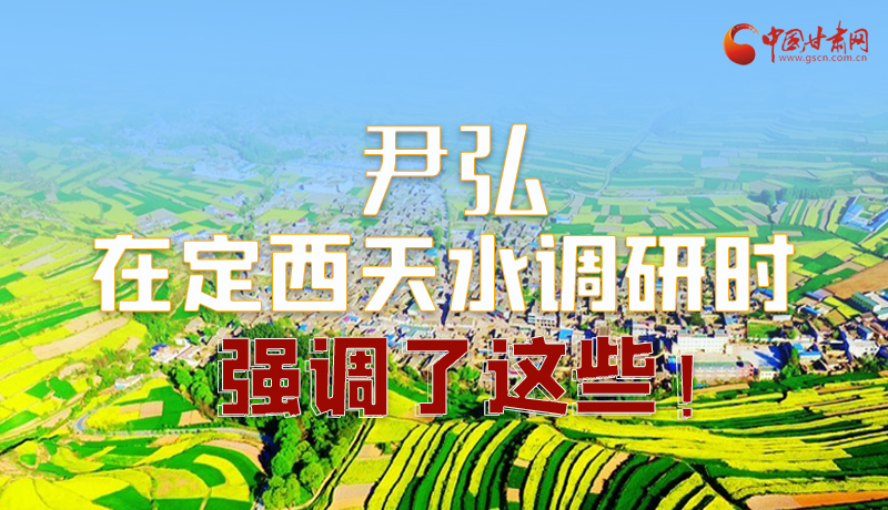 圖解|尹弘在定西天水調(diào)研時強調(diào)了這些！