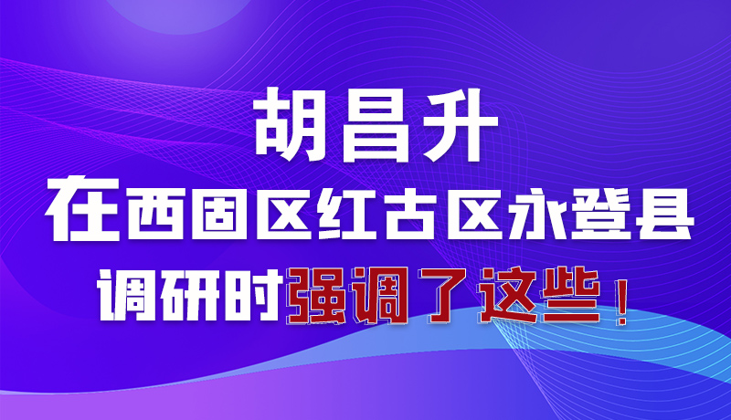 圖解|胡昌升在西固區(qū)紅古區(qū)永登縣調(diào)研時強調(diào)了這些！