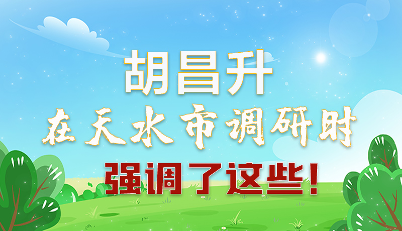 圖解|胡昌升在天水市調(diào)研時強調(diào)了這些！