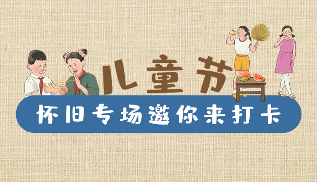 手繪長(zhǎng)圖|兒童節(jié)，懷舊專場(chǎng)邀你來打卡！