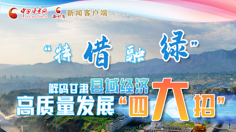 圖解|“特、借、融、綠”解碼甘肅縣域經(jīng)濟(jì)高質(zhì)量發(fā)展“四大招”