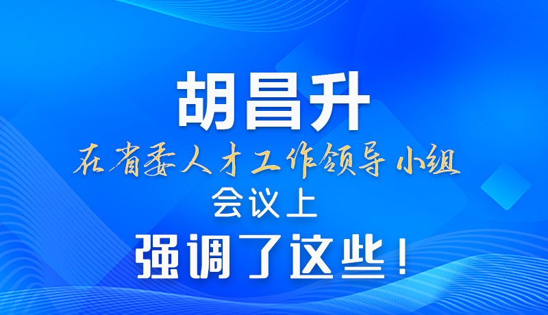 【甘快看】圖解|胡昌升在省委人才工作領(lǐng)導(dǎo)小組會(huì)議上強(qiáng)調(diào)了這些！