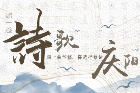 【萬(wàn)千氣象看甘肅】長(zhǎng)圖|賦一卷詩(shī)歌，譜一曲韻觴，揮筆抒意話慶陽(yáng)