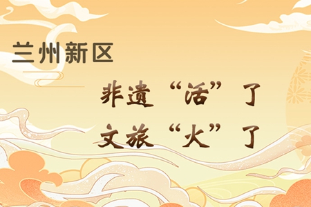 【萬千氣象看甘肅】長圖|蘭州新區(qū)：非遺“活”了，文旅“火”了