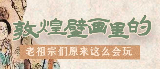 千年石窟 匠心傳承|看，敦煌壁畫里的“老祖宗們”原來這么會(huì)玩！