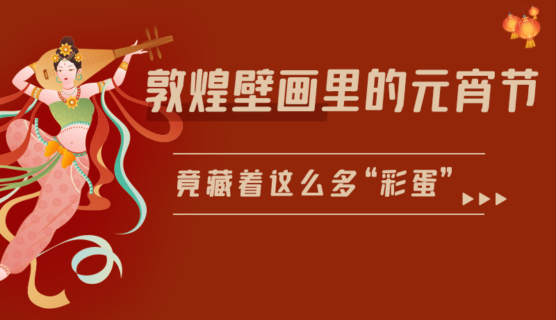 長圖|敦煌壁畫里的元宵節(jié)，竟藏著這么多“彩蛋”
