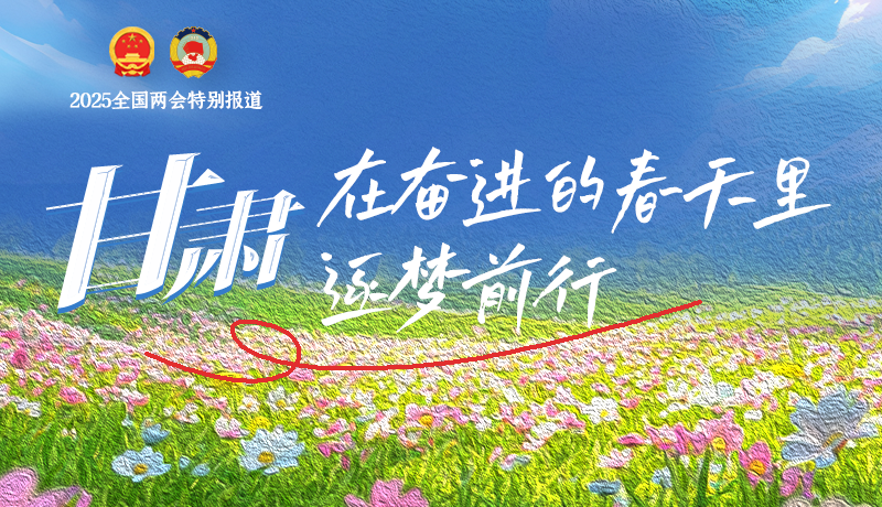 聚焦2025全國兩會|甘肅：在奮進的春天里，逐夢前行
