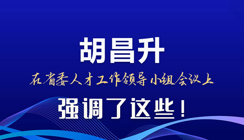 圖解|胡昌升在省委人才工作領(lǐng)導(dǎo)小組會議上強調(diào)了這些！