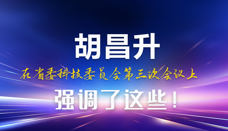 圖解|胡昌升在省委科技委員會第三次會議上強調了這些！
