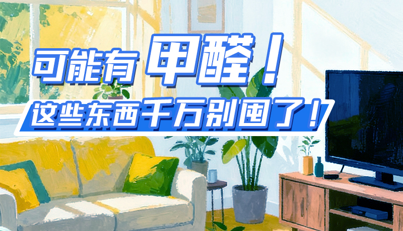 長(zhǎng)圖|可能有甲醛！這些東西千萬別囤了！