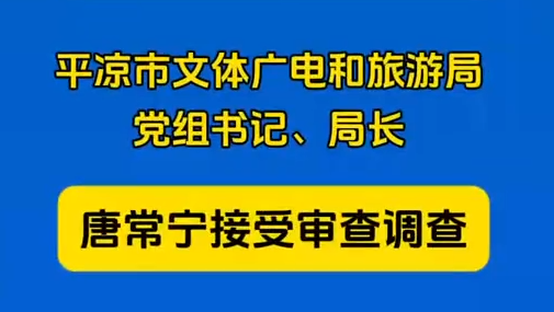 平?jīng)鍪形捏w廣電和旅游局黨組書記、局長(zhǎng)唐常寧接受審查調(diào)查