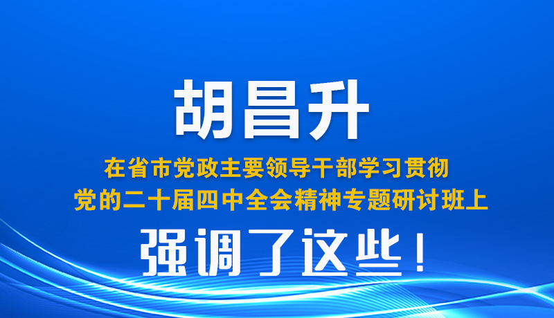 圖解| 胡昌升在省市黨政主要領導干部學習貫徹黨的二十屆四中全會精神專題研討班上強調(diào)了這些！