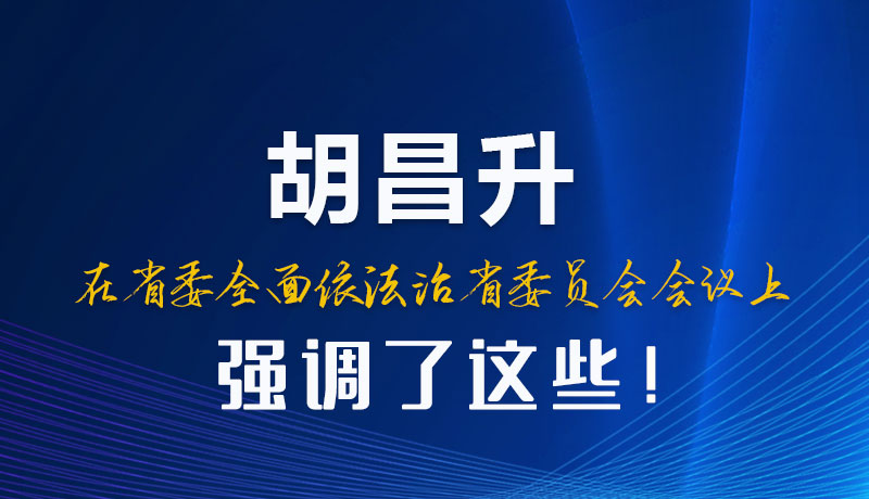 圖解|胡昌升在省委全面依法治省委員會(huì)會(huì)議上強(qiáng)調(diào)了這些！