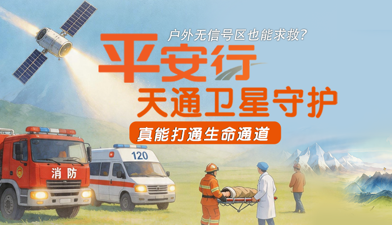 戶外無(wú)信號(hào)區(qū)也能求救？平安行·天通衛(wèi)星守護(hù)，真能打通生命通道