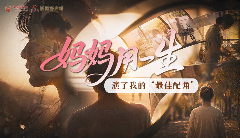 母親節(jié)特別策劃|媽媽用一生，演了我的“最佳配角”